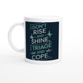 I DON'T RISE AND SHINE. I TRIAGE AND COPE