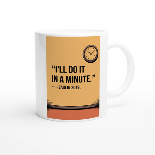 "I'll Do It in a Minute." — Said in 2019.