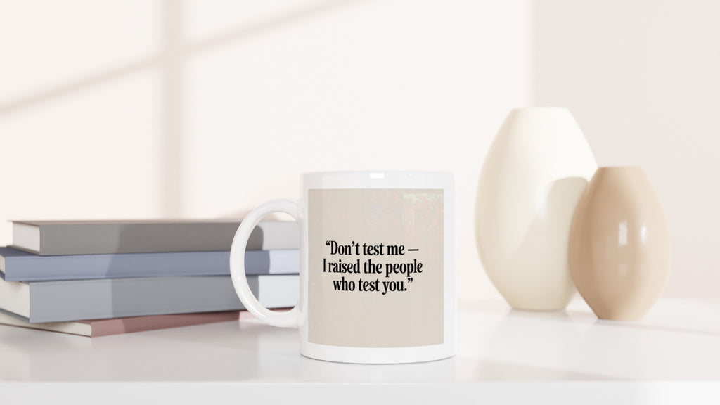 Don’t Test Me — I Raised the People Who Test You