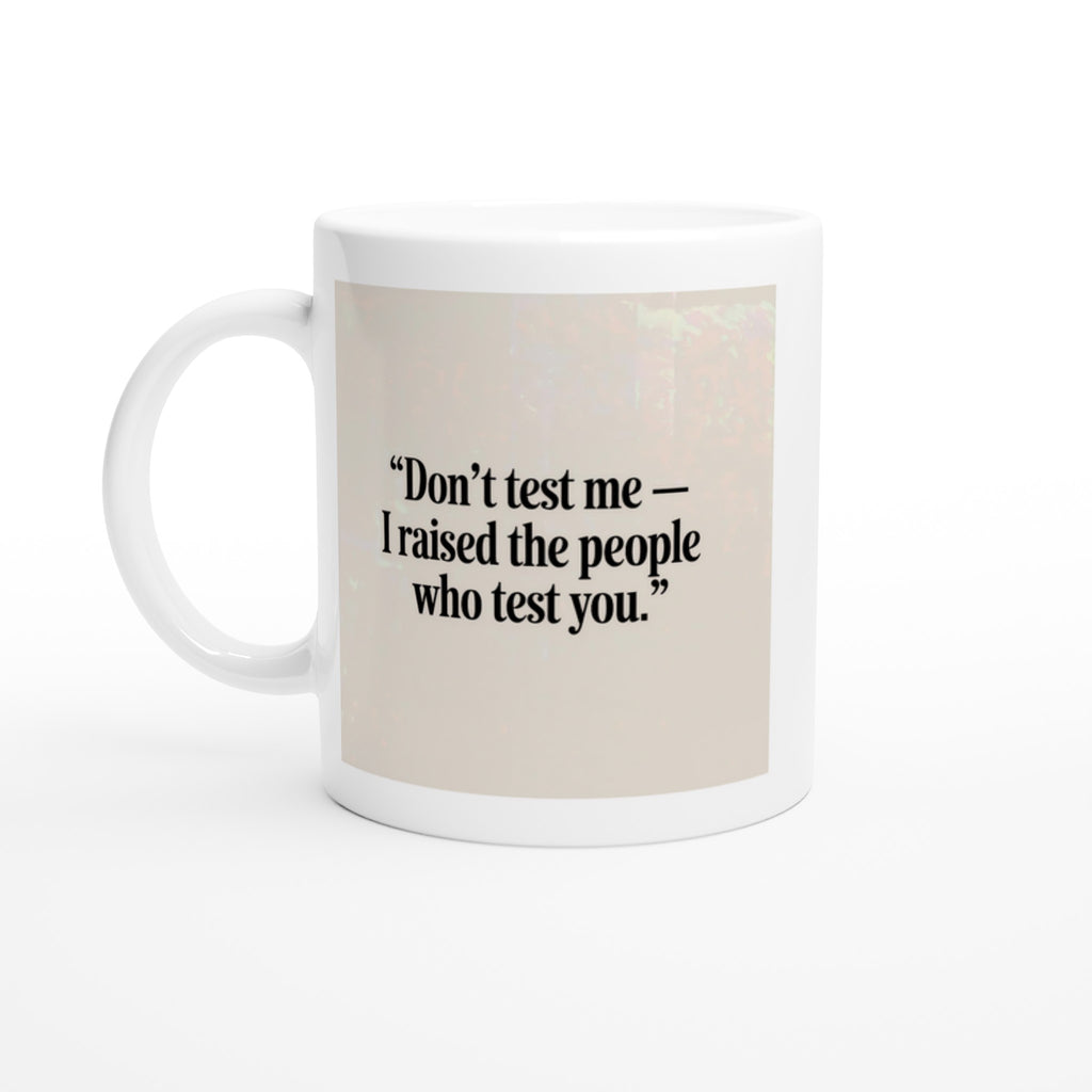 Don’t Test Me — I Raised the People Who Test You