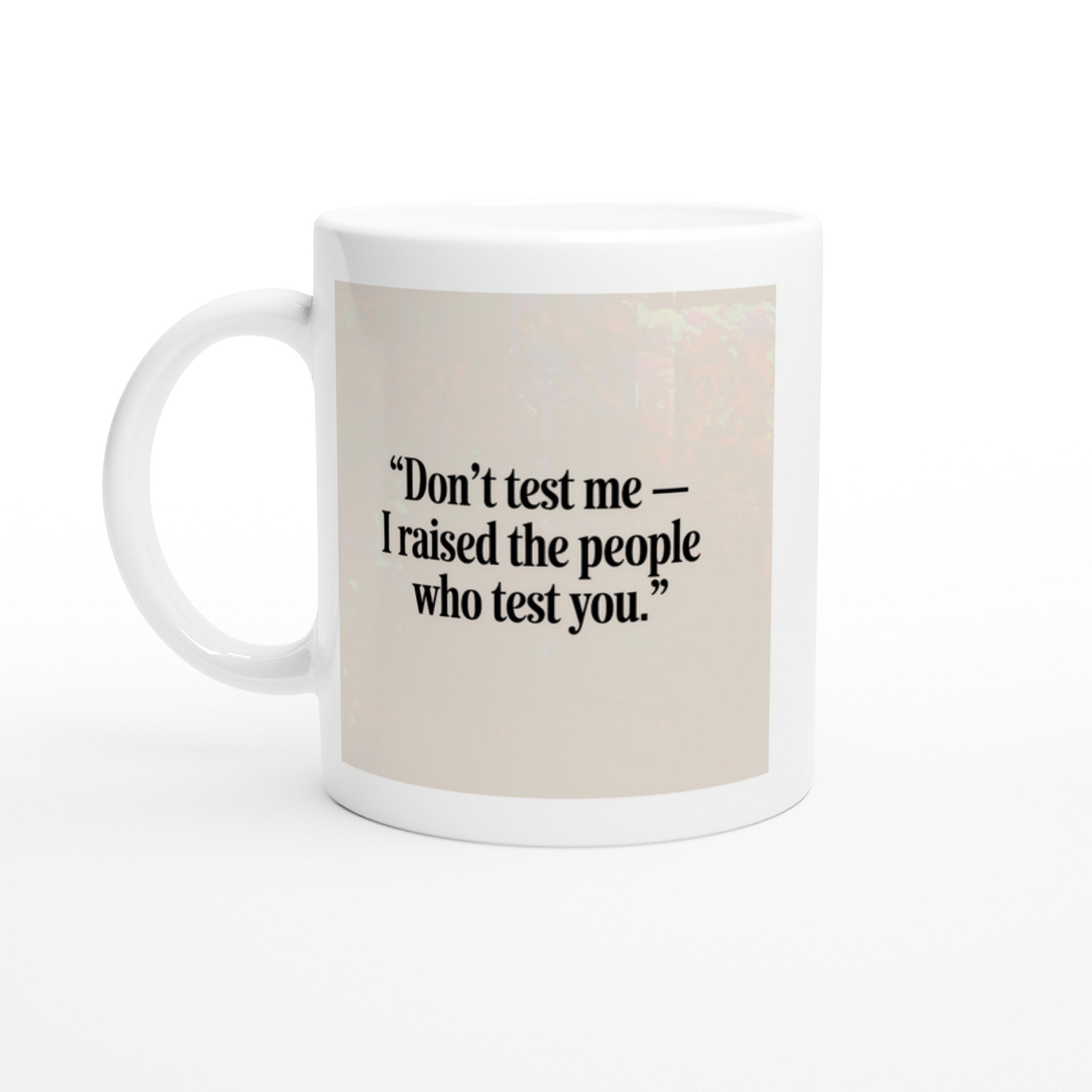 Don’t Test Me — I Raised the People Who Test You