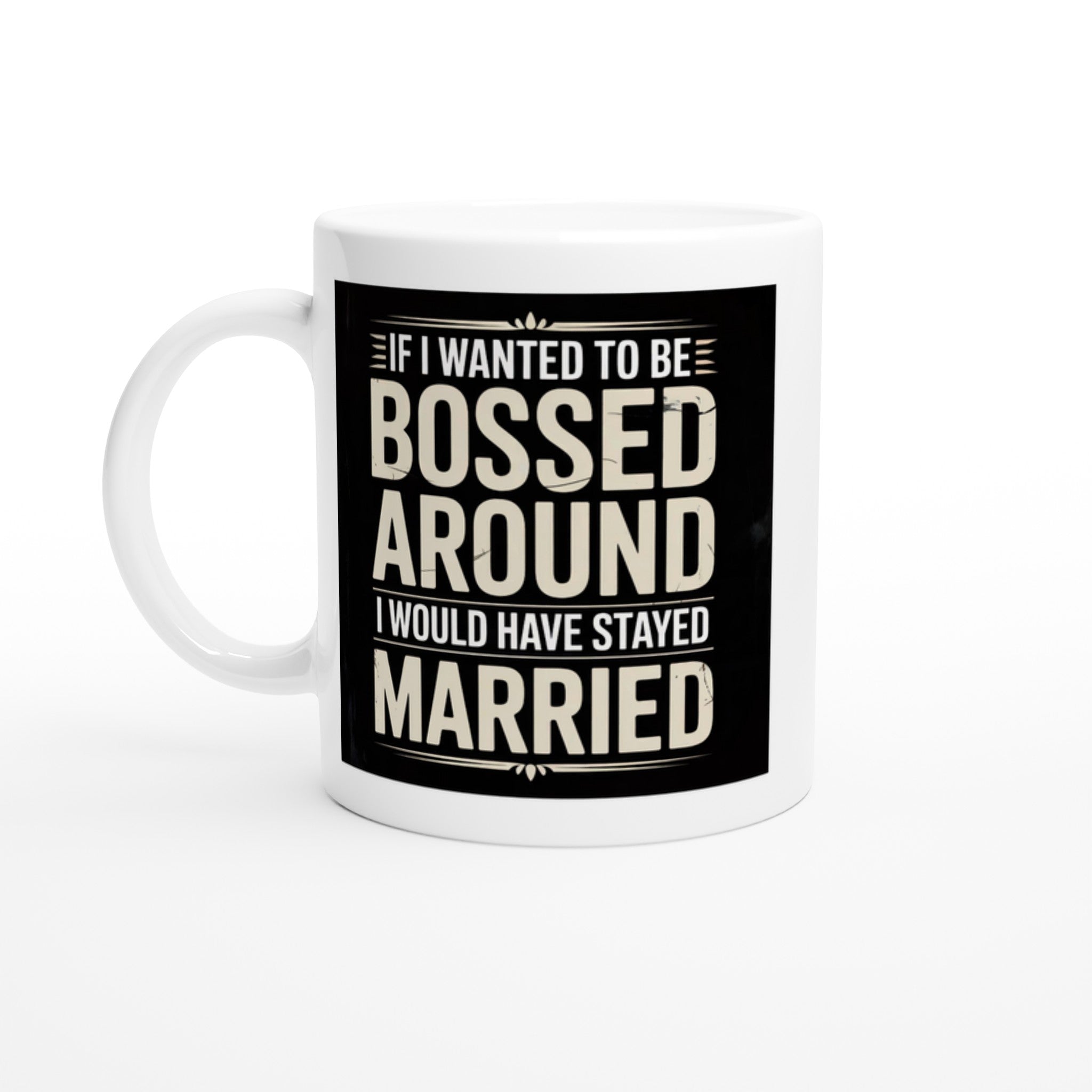If I Wanted to Be Bossed Around I Would Have Stayed Married